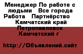 Менеджер По работе с людьми - Все города Работа » Партнёрство   . Камчатский край,Петропавловск-Камчатский г.